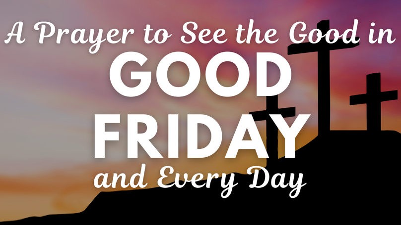 A Prayer to See the Good in Good Friday and Every Day | Your Daily Prayer