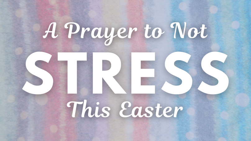 A Prayer to Not Stress at Easter | Your Daily Prayer