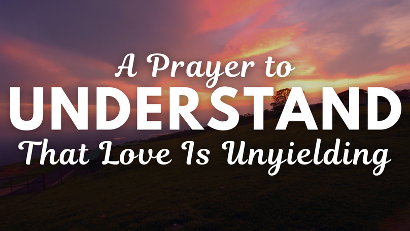 A Prayer to Understand That Love Is Unyielding | Your Daily Prayer