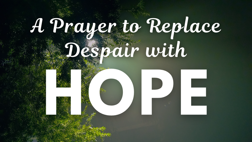 A Prayer to Replace Despair with Hope