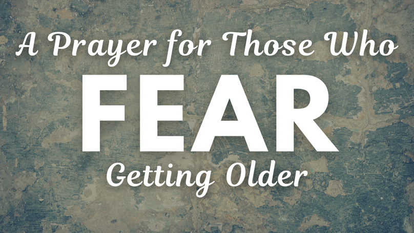 A Prayer for Those Who Fear Getting Older | Your Daily Prayer