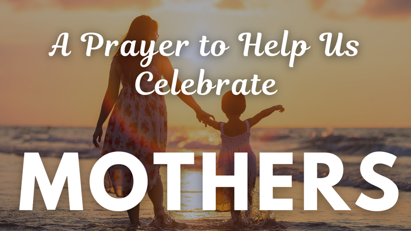 A Prayer to Help Us Celebrate Mothers | Your Daily Prayer