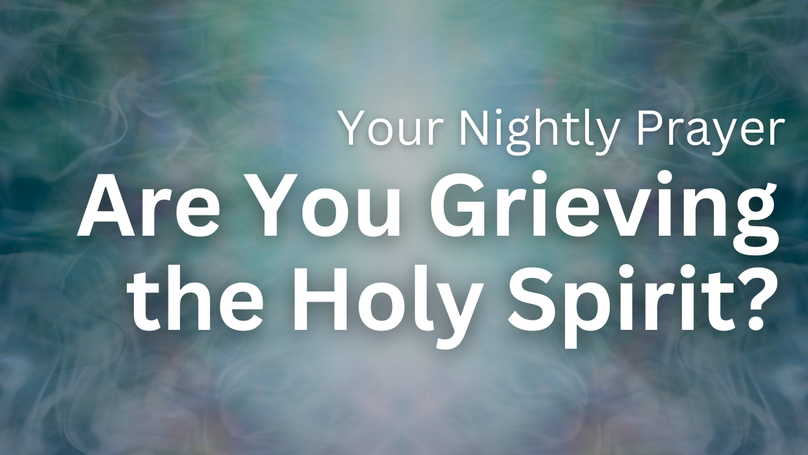 Are You Grieving the Holy Spirit? | Your Nightly Prayer