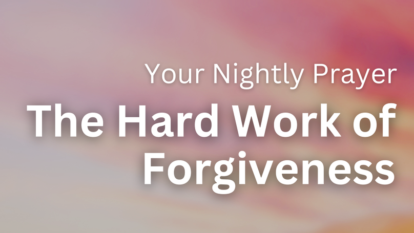 The Hard Work of Forgiveness | Your Nightly Prayer
