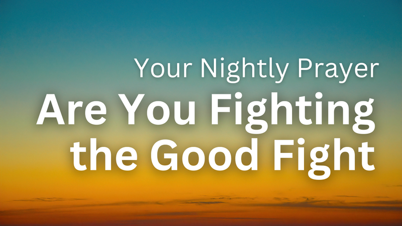Are You Fighting the Good Fight | Your Nightly Prayer