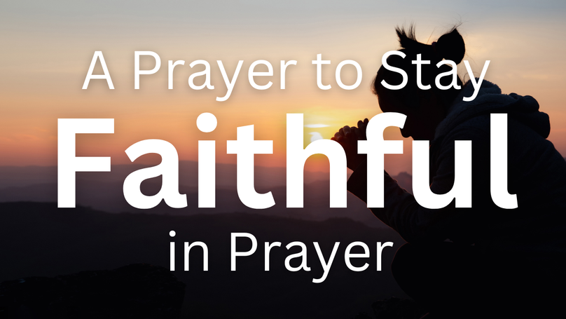 A Prayer to Stay Faithful in Prayer