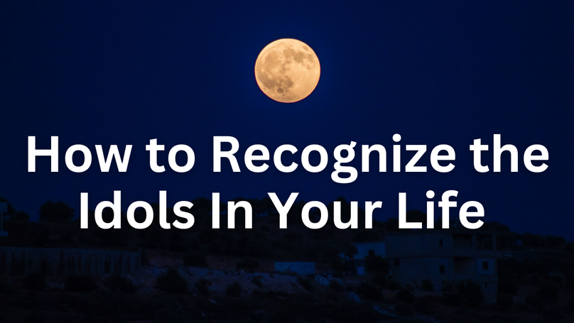 How to Recognize the Idols In Your Life