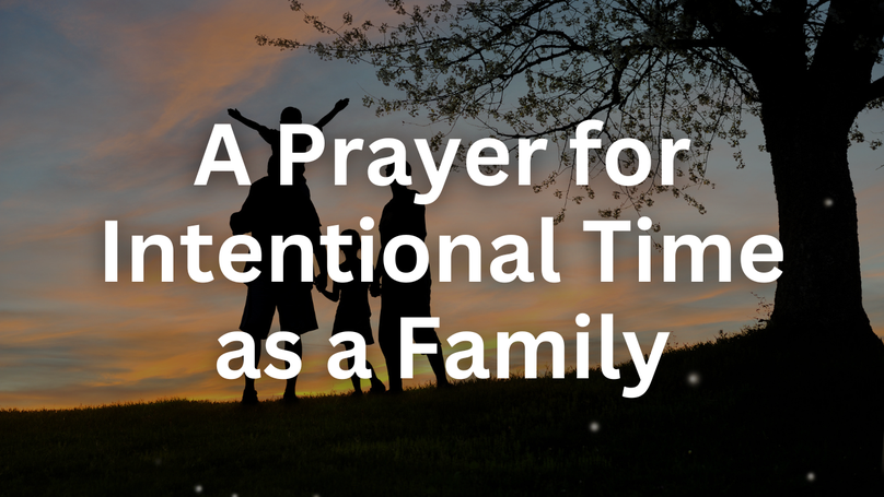A Prayer for Intentional Time as a Family | Your Daily Prayer