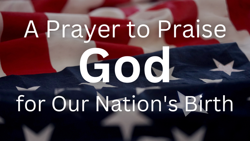 A Prayer to Praise God for Our Nation's Birth | Your Nightly Prayer