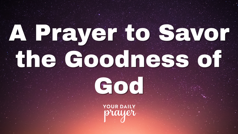 A Prayer to Savor the Goodness of God | Your Daily Prayer