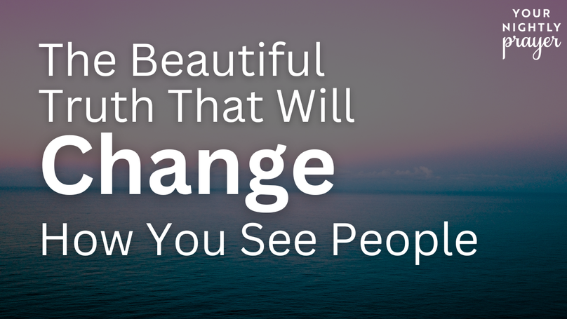 The Beautiful Truth That Will Change How You See People | Your Nightly Prayer
