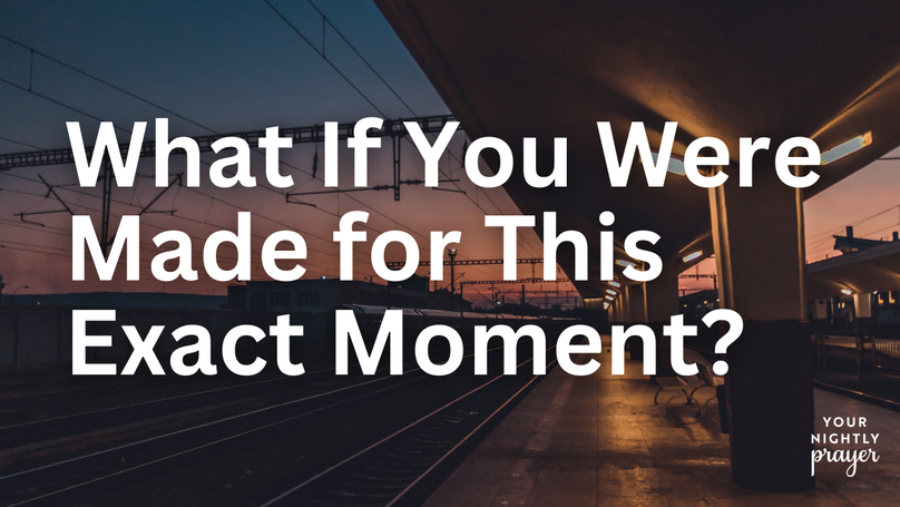 What If You Were Made for This Exact Moment? | Your Nightly Prayer