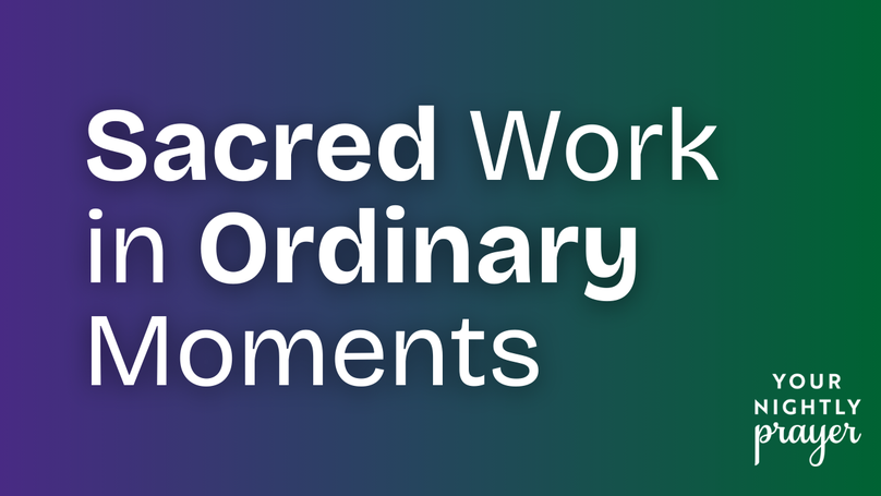 Sacred Work in Ordinary Moments | Your Nightly Prayer