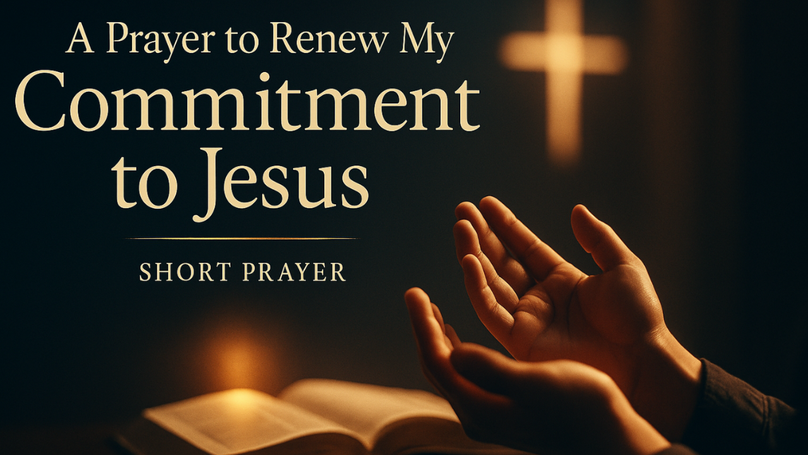 A Prayer to Renew My Commitment to Jesus | Your Daily Prayer