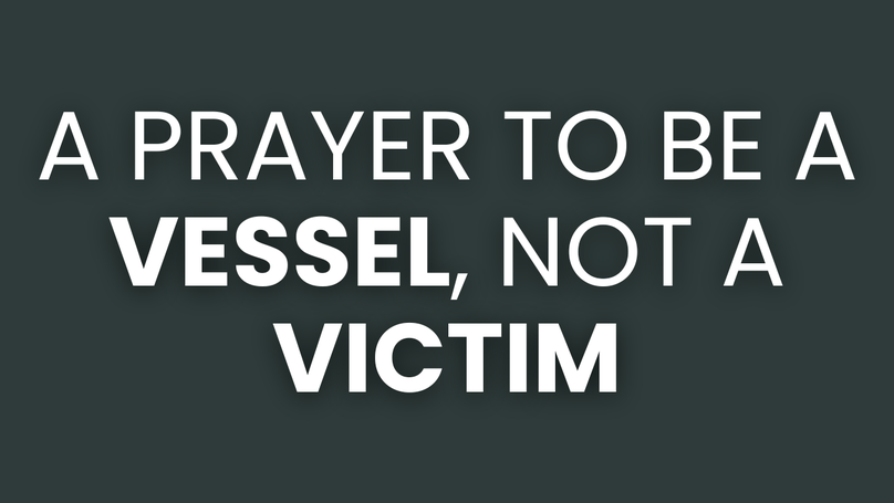 A Prayer to Be a Vessel, Not a Victim