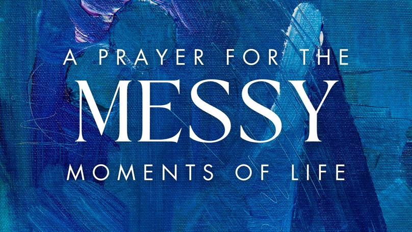 A Prayer for the Messy Moments of Life | Your Daily Prayer