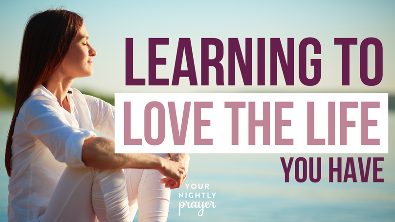 Learning to Love the Life You Have | Your Nightly Prayer