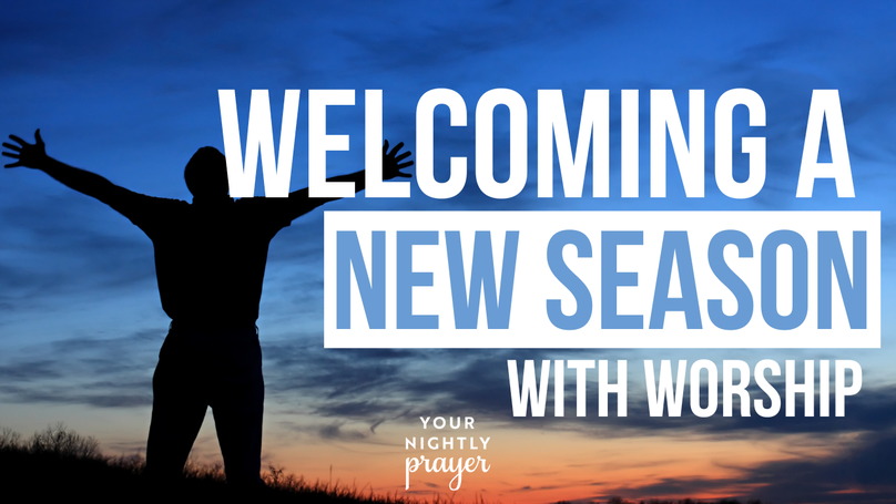 Welcoming a New Season with Worship | Your Nightly Prayer