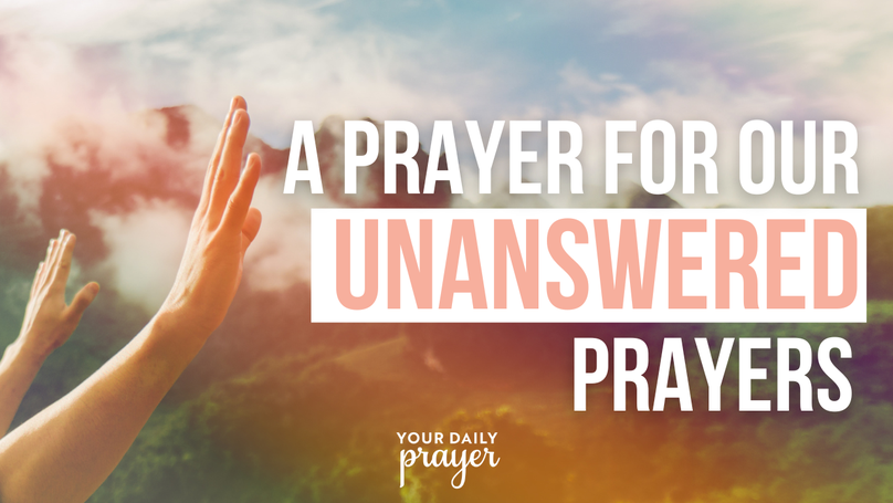 A Prayer for Our Unanswered Prayers | Your Daily Prayer