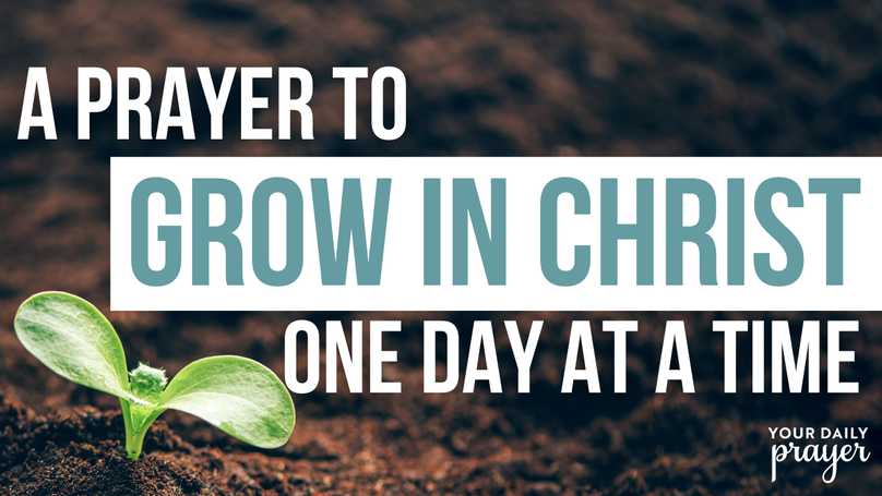 A Prayer to Grow in Christ One Day at a Time | Your Daily Prayer