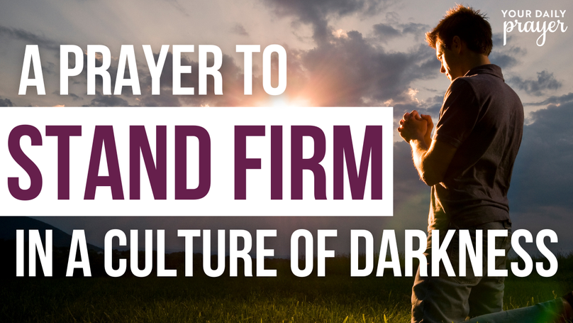 A Prayer to Stand Firm in a Culture of Darkness | Your Daily Prayer