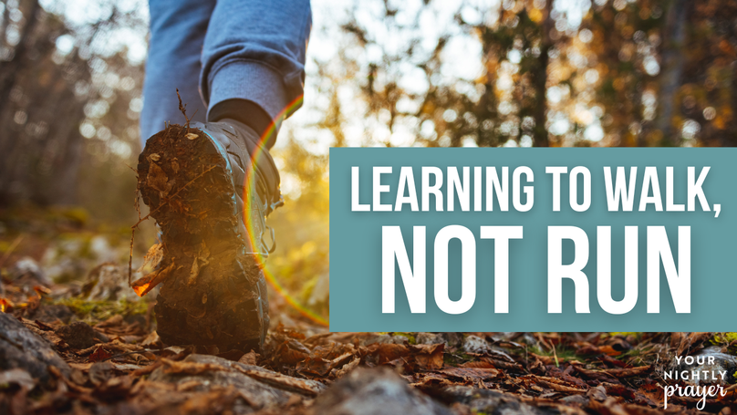 Learning to Walk, Not Run | Your Nightly Prayer