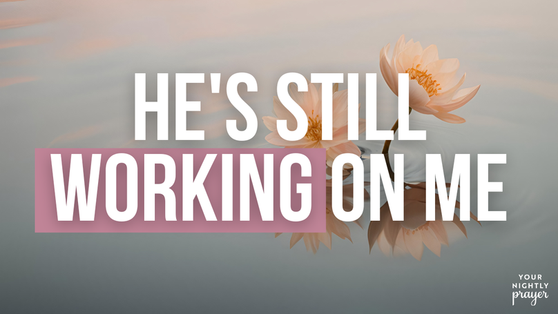 He's Still Working on Me | Your Nightly Prayer
