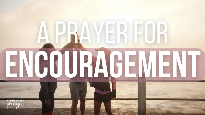 A Prayer for Encouragement and to Be an Encouragement | Your Daily Prayer