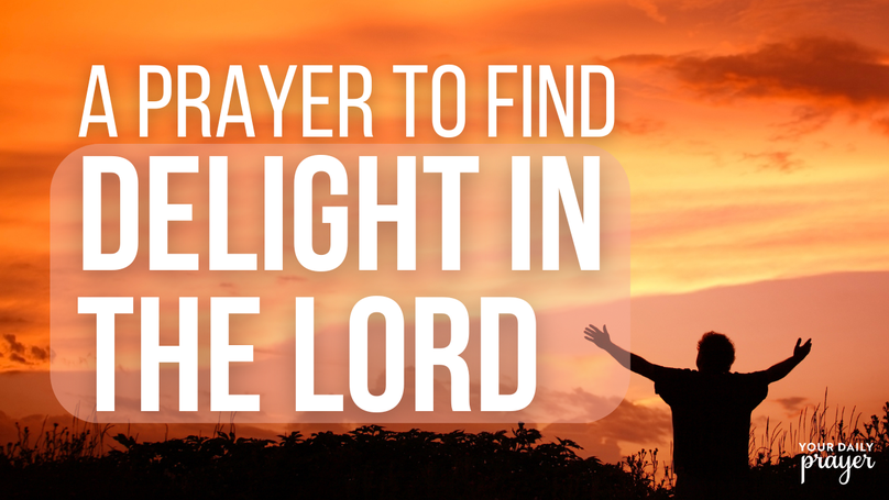 A Prayer to Find Delight in the Lord | Your Daily Prayer