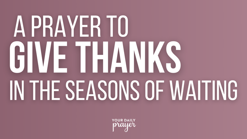 A Prayer to Give Thanks in the Seasons of Waiting | Your Daily Prayer