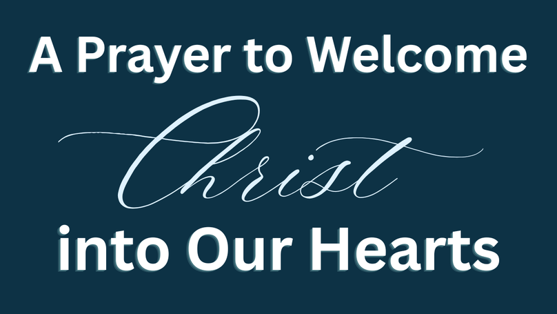 A Prayer to Welcome Christ into Our Hearts | Your Daily Prayer