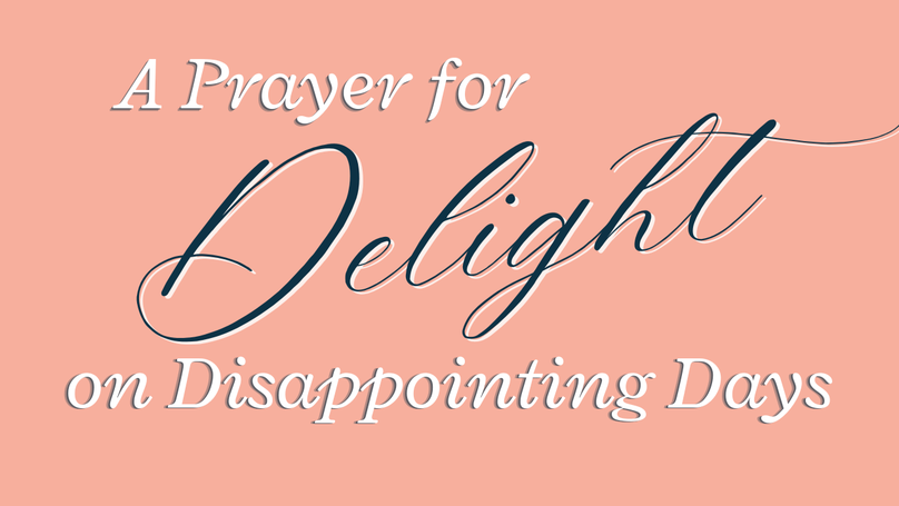 A Prayer for Delight on Disappointing Days | Your Daily Prayer