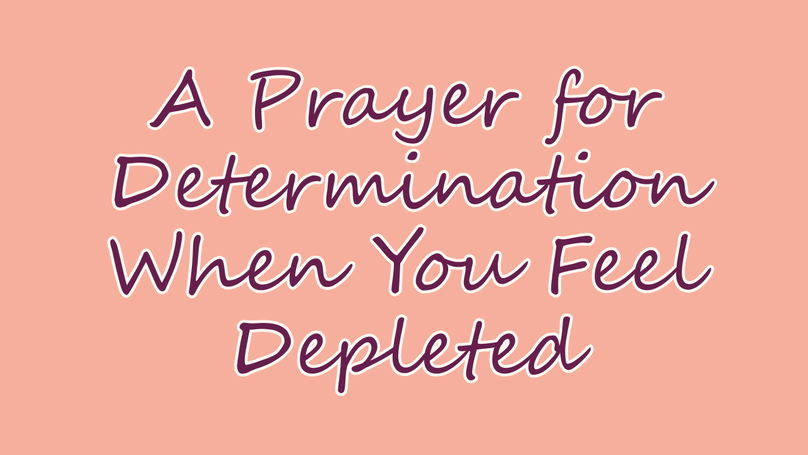 A Prayer for Determination When You Feel Depleted | Your Daily Prayer