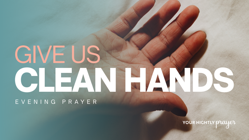 Give Us Clean Hands | Your Nightly Prayer
