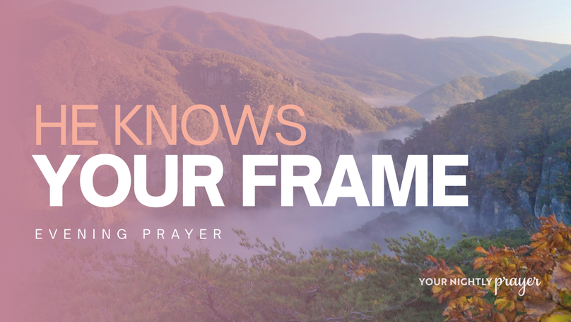 He Knows Your Frame | Your Nightly Prayer