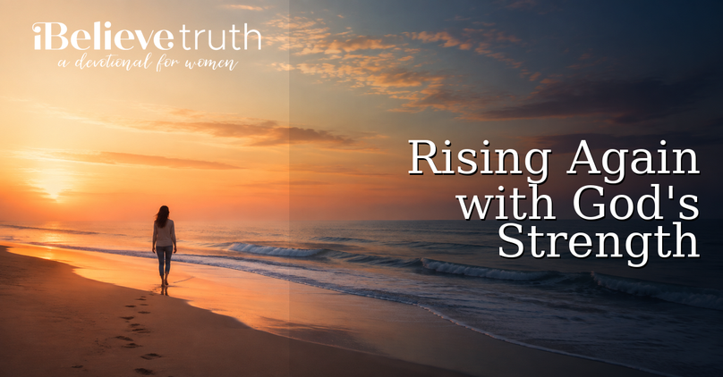 Rising Again with God's Strength | iBelieve Truth: A Devotional for Women