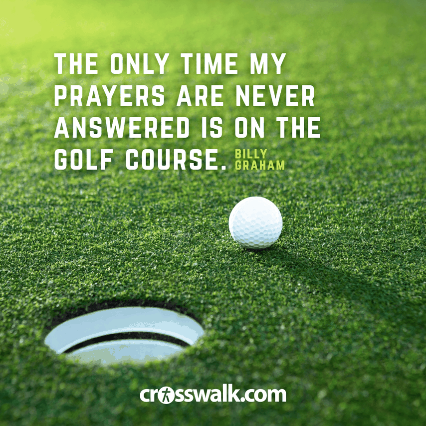 "The only time my prayers are never answered is on the golf course."