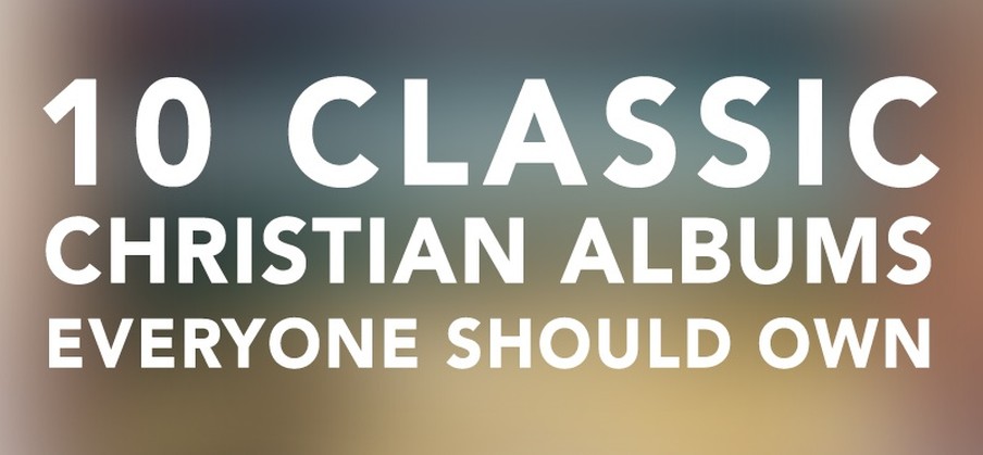 10 Classic Christian Albums Everyone Should Own