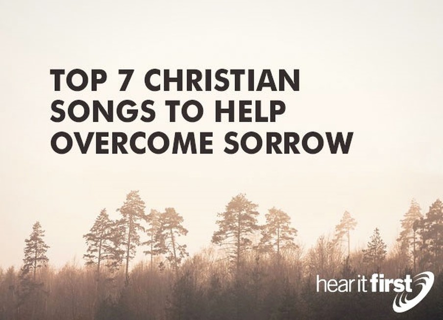 Our Top 7 Christian Songs To Help Overcome Sorrow