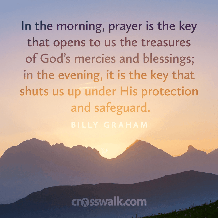 "In the morning, prayer is the key that opens to us the treasures of God's mercies and blessings; in the evening, it is the key that shuts us up under his protection and safeguard."