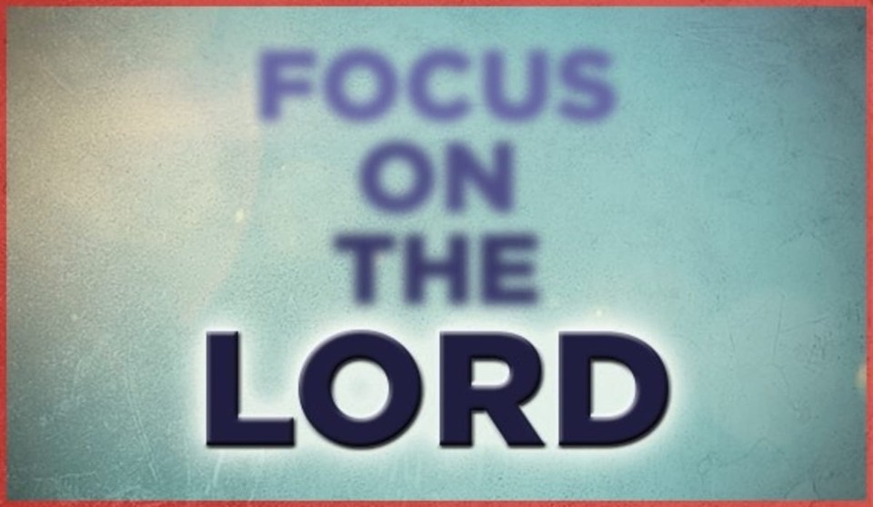 Focus on the Lord