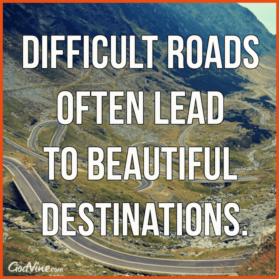 Difficult Roads Often Lead to Beautiful Destinations